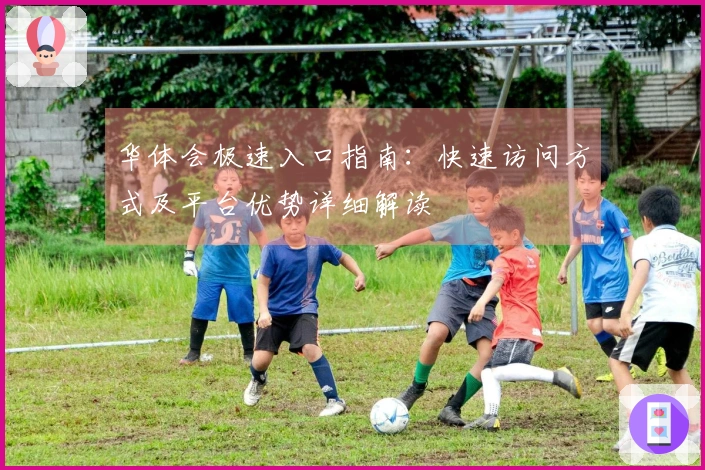 华体会极速入口指南：快速访问方式及平台优势详细解读