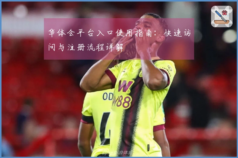 华体会平台入口使用指南：快速访问与注册流程详解