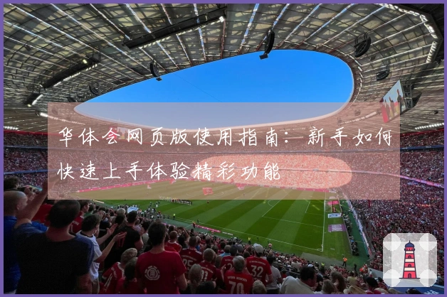 华体会网页版使用指南：新手如何快速上手体验精彩功能