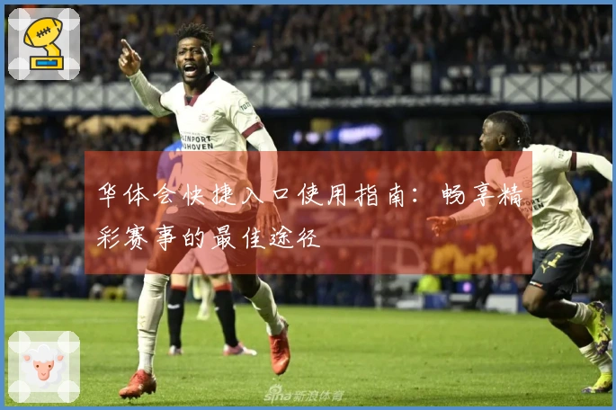 华体会快捷入口使用指南：畅享精彩赛事的最佳途径