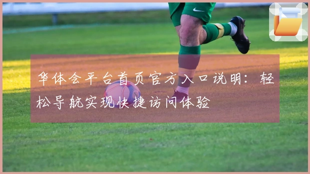 华体会平台首页官方入口说明：轻松导航实现快捷访问体验