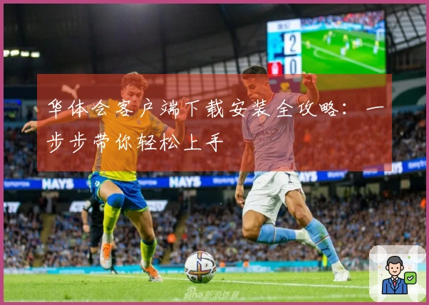 华体会客户端下载安装全攻略：一步步带你轻松上手