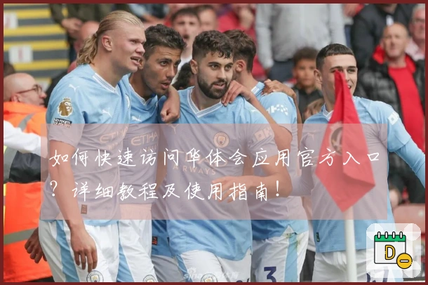 如何快速访问华体会应用官方入口？详细教程及使用指南！