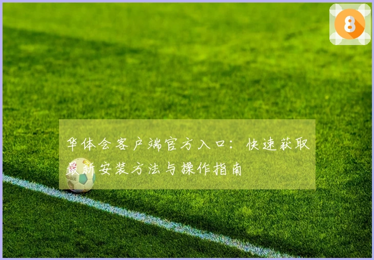 华体会客户端官方入口：快速获取最新安装方法与操作指南