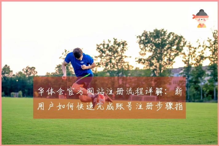华体会官方网站注册流程详解：新用户如何快速完成账号注册步骤指南