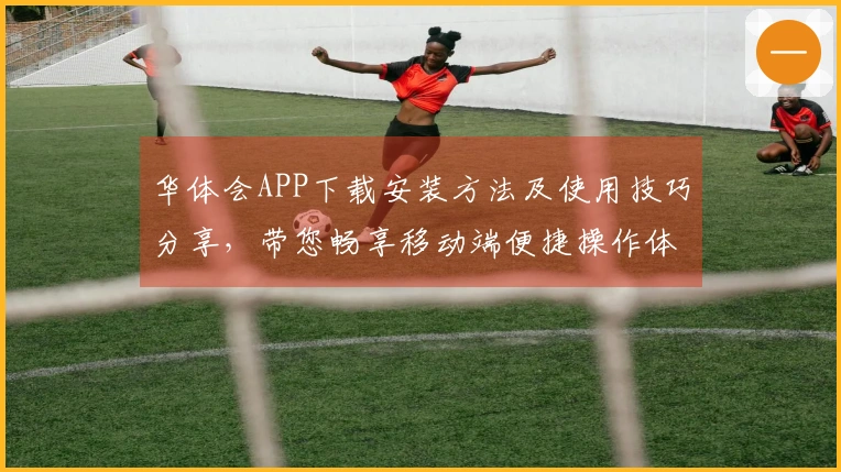 华体会APP下载安装方法及使用技巧分享，带您畅享移动端便捷操作体验