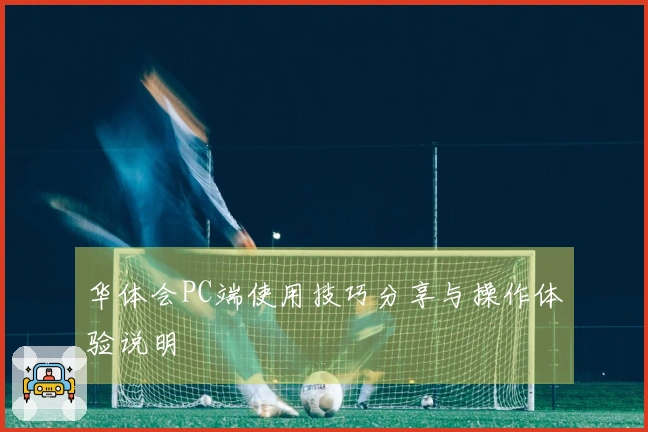 华体会PC端使用技巧分享与操作体验说明