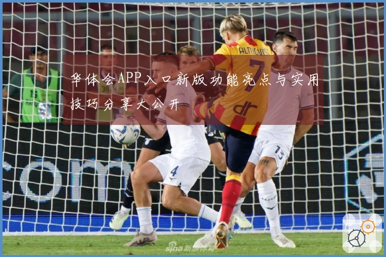 华体会APP入口新版功能亮点与实用技巧分享大公开